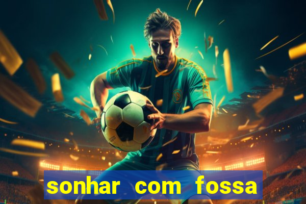 sonhar com fossa de fezes cheia